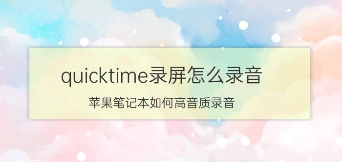 quicktime录屏怎么录音 苹果笔记本如何高音质录音？